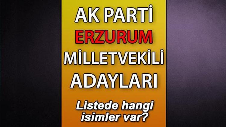 AK Parti Erzurum milletvekili adayları kimler AK Parti Erzurum aday listesi 2023