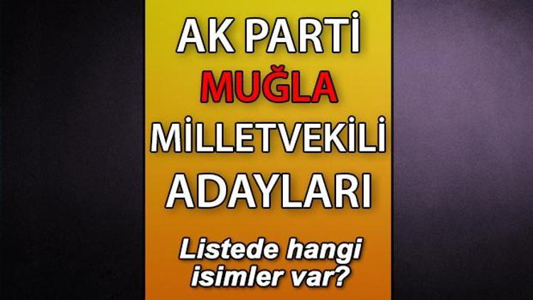 AK Parti Muğla milletvekili adayları kimler AK Parti Muğla aday listesi 2023