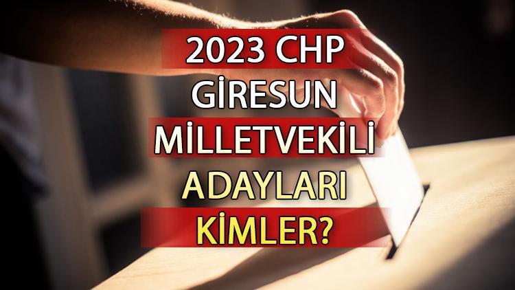 CHP Giresun milletvekili adayları kimler CHP Giresun aday listesi 2023 ve milletvekili adayları sıralaması