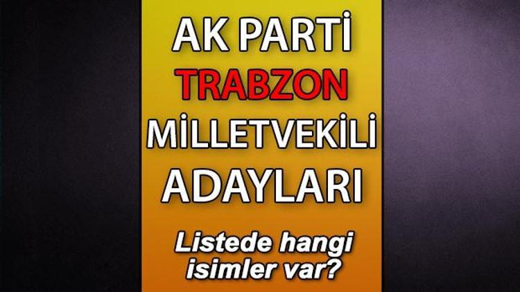 AK Parti Trabzon milletvekili adayları kimler AK Parti Trabzon aday listesi 2023