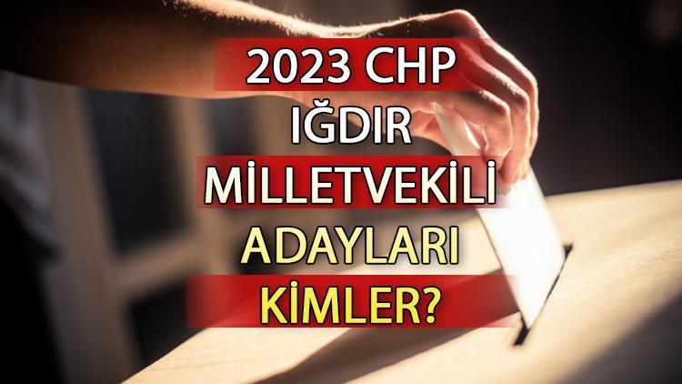 CHP Iğdır milletvekili adayları kimler CHP Iğdır aday listesi 2023 ve milletvekili adayları sıralaması