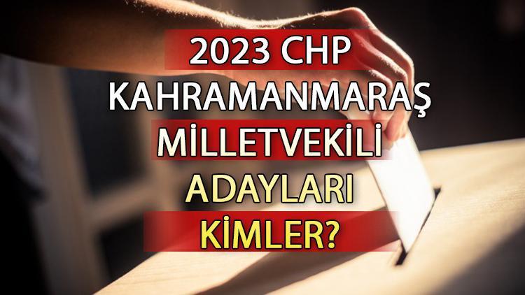 CHP Kahramanmaraş milletvekili adayları kimler CHP Kahramanmaraş aday listesi 2023 ve milletvekili adayları sıralaması