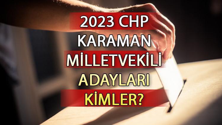 CHP Karaman milletvekili adayları kimler CHP Karaman aday listesi 2023 ve milletvekili adayları sıralaması