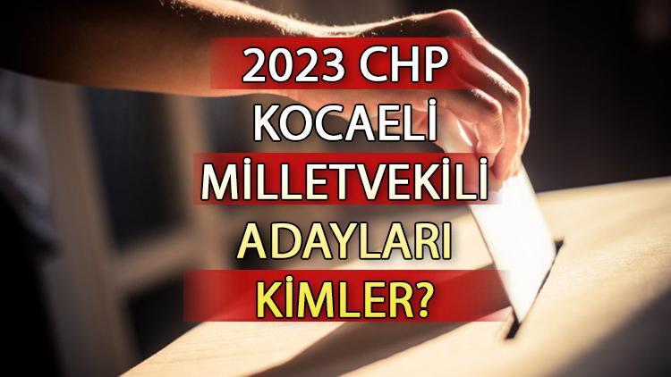 CHP Kocaeli milletvekili adayları kimler CHP Kocaeli aday listesi 2023 ve milletvekili adayları sıralaması