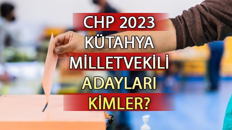 CHP Kütahya milletvekili adayları kimler CHP Kütahya aday listesi 2023 ve milletvekili adayları sıralaması