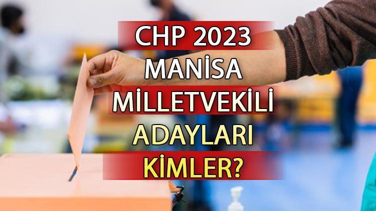 CHP Manisa milletvekili adayları kimler CHP Manisa aday listesi 2023 ve milletvekili adayları sıralaması