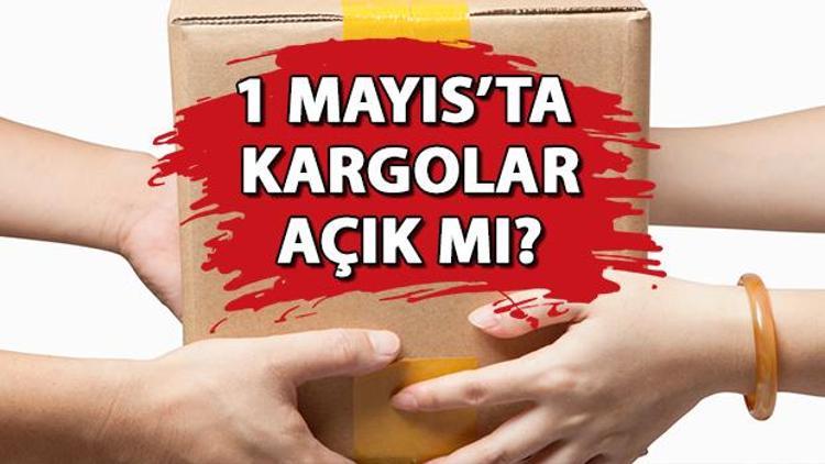 1 MAYIS KARGOLAR AÇIK MI, ÇALIŞIYOR MU Pazartesi günü Kargolar dağıtım yapacak mı İşte, çalışma saatleri