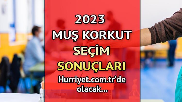 Muş Korkut Seçim Sonuçları 2023 hurriyet.com.trde olacak... İşte Muş Korkut oy oranları ve nüfus bilgileri