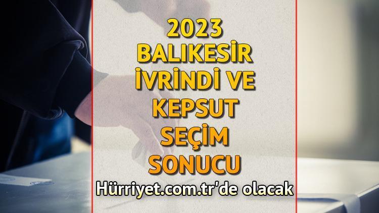 Balıkesir İvrindi, Kepsut Seçim Sonuçları 2023 hürriyet.com.trde olacak... İşte İvrindi ve Kepsut oy oranları ile toplam seçmen sayısı