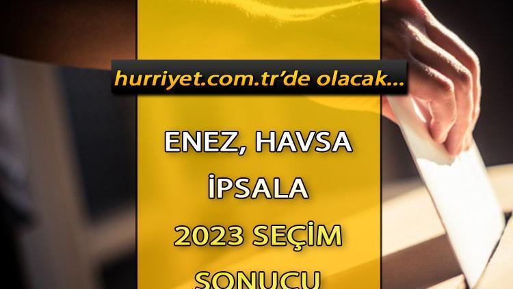 Edirne Enez, Havsa, İpsala Seçim Sonuçları 2023 hürriyet.com.trde olacak... İşte Enez, Havsa, İpsala oy oranları ve toplam seçmen sayısı