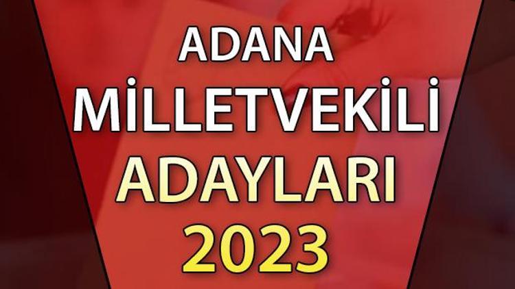 ADANA MİLLETVEKİLİ ADAYLARI | 2023 Adana AK Parti, CHP, MHP, İYİ Parti milletvekili aday isim listesi