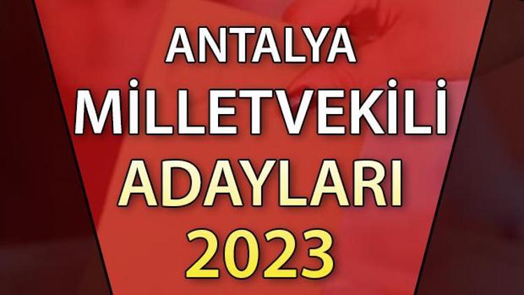 ANTALYA MİLLETVEKİLİ ADAYLARI | 2023 Antalya AK Parti, CHP, MHP, İYİ Parti milletvekili aday isim listesi