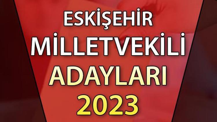 ESKİŞEHİR MİLLETVEKİLİ ADAYLARI | 2023 Eskişehir AK Parti, CHP, MHP, İYİ Parti milletvekili aday isim listesi