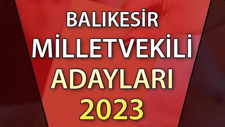 BALIKESİR MİLLETVEKİLİ ADAYLARI | 2023 Balıkesir AK Parti, CHP, MHP, İYİ Parti milletvekili aday isim listesi