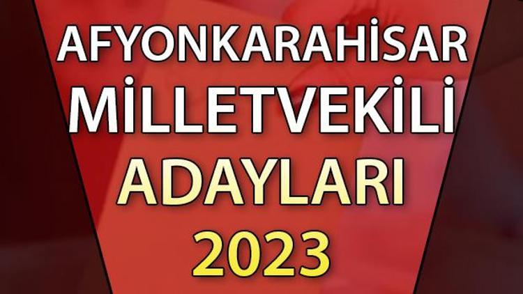 AFYON MİLLETVEKİLİ ADAYLARI | 2023 Afyonkarahisar AK Parti, CHP, MHP, İYİ Parti milletvekili aday isim listesi
