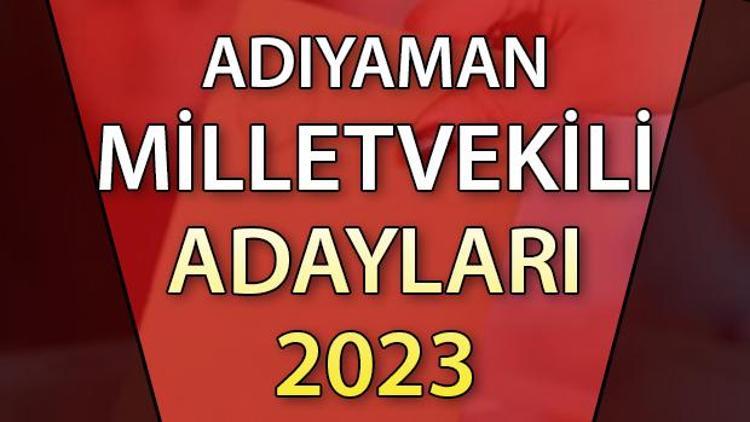 ADIYAMAN MİLLETVEKİLİ ADAYLARI | 2023 Adıyaman AK Parti, CHP, MHP, İYİ Parti milletvekili aday isim listesi