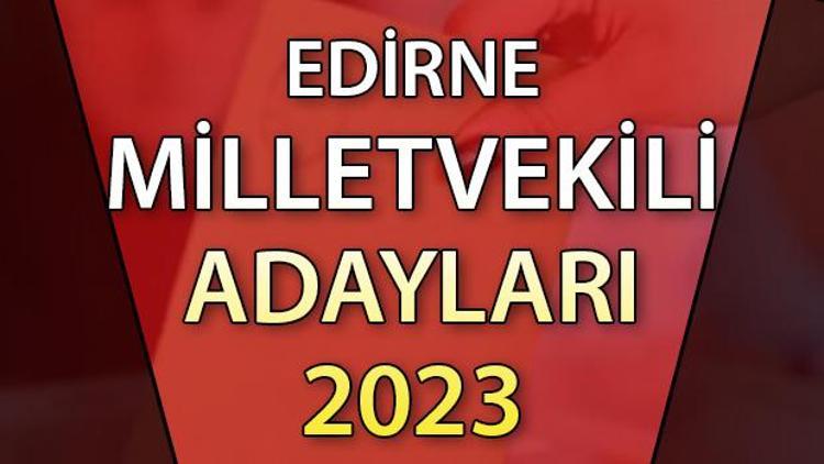 EDİRNE MİLLETVEKİLİ ADAYLARI | 2023 Edirne AK Parti, CHP, MHP, İYİ Parti milletvekili aday isim listesi