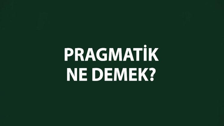 Pragmatik ne demek, kelime anlamı nedir Pragmatik olmak hangi anlama geliyor