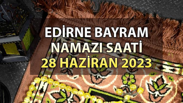 Edirne bayram namazı saat kaçta 2023 Edirne bayram namazı vakitleri: Diyanet 28 Haziran Kurban bayramı namazı saatlerini duyrdu