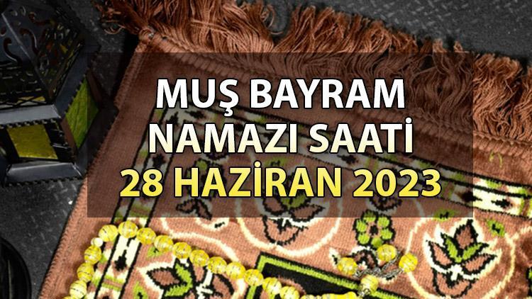 Muş bayram namazı saat kaçta 2023 Muş bayram namazı vakitleri: Diyanet 28 Haziran Kurban bayramı namazı saatlerini duyrdu