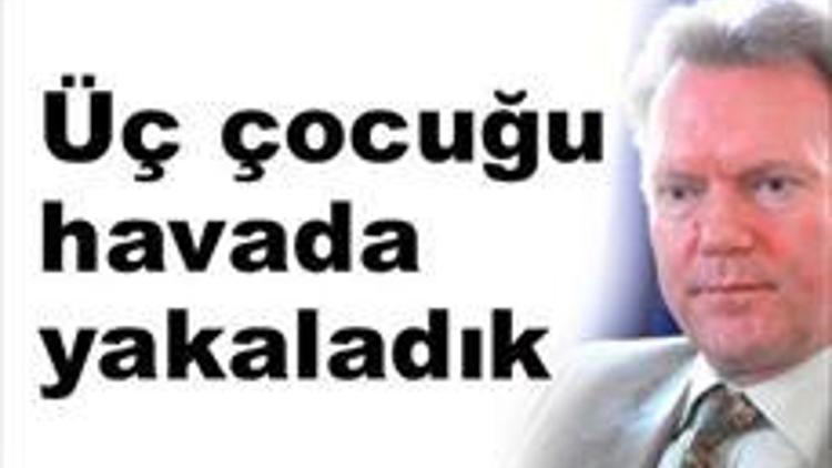 Üç çocuğu havada yakaladık