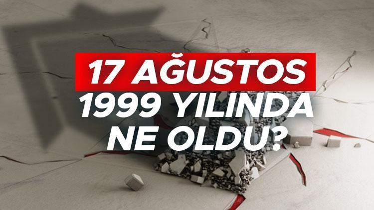 17 Ağustos 1999 yılında ne oldu 17 Ağıstosta Türkiyede hangi olay yaşandı, neden önemli