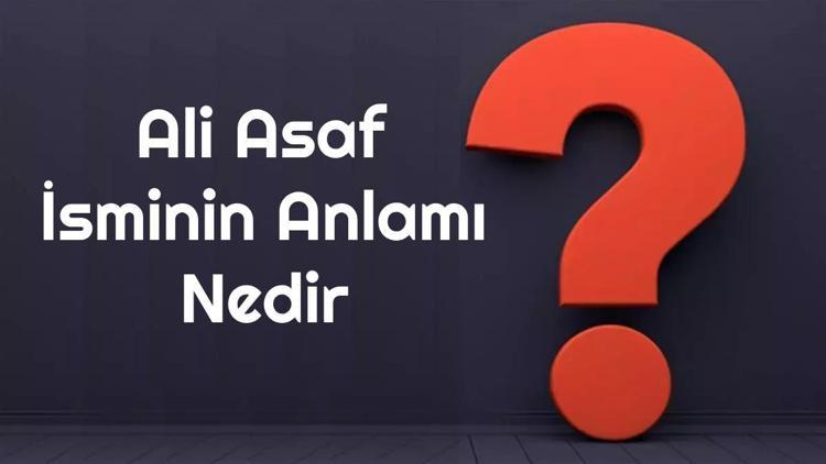 Ali Asaf isminin anlamı nedir? Ali Asaf ne demek? Ali Asaf adının özellikleri, analizi ve kökeni