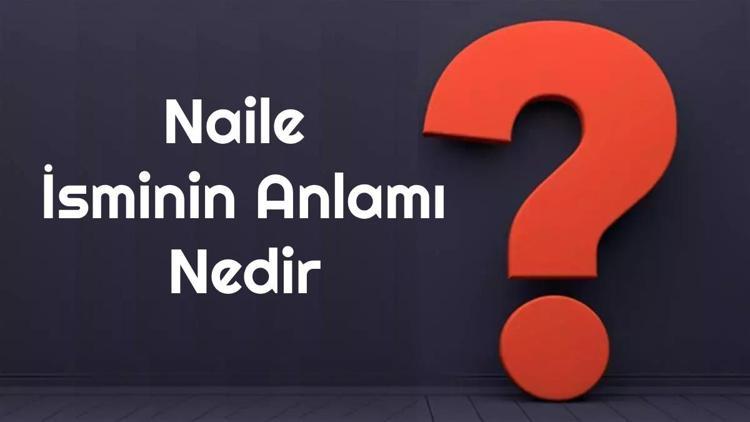 Naile isminin anlamı nedir? Naile ne demek? Naile adının özellikleri, analizi ve kökeni