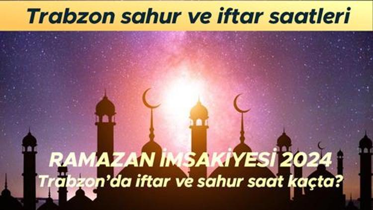 TRABZON İFTAR SAATİ 2024 : Trabzonda iftar saat kaçta, akşam ezanı ne zaman okunacak Diyanet 2024 Ramazan imsakiye Trabzon iftar ve sahur (imsak) saatleri