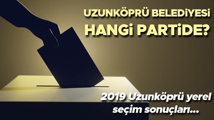 Uzunköprü Belediyesi hangi partide Edirne Uzunköprü Belediye Başkanı kimdir 2019 Uzunköprü yerel seçim sonuçları...