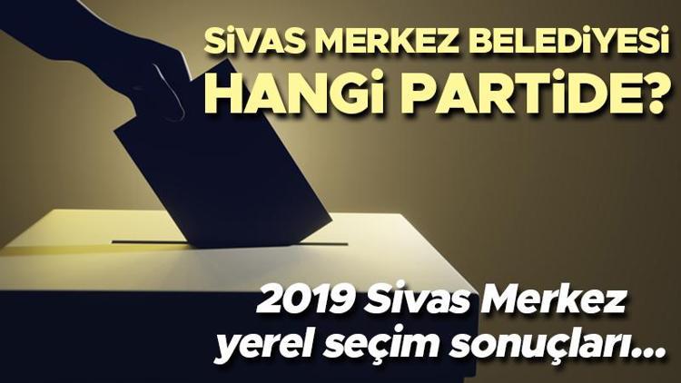 Sivas Merkez Belediyesi hangi partide Sivas Merkez Belediye Başkanı kimdir 2019 Sivas Merkez yerel seçim sonuçları...
