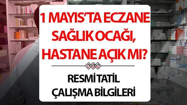 1 Mayısta Hastaneler, Sağlık Ocağı ve eczaneler açık mı