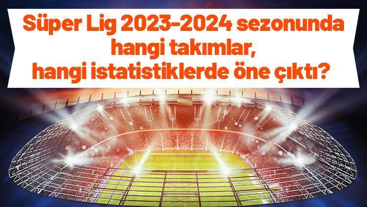 Süper Lig 2023-24 sezonunda hangi takımlar, hangi istatistiklerde öne çıktı İddaacılar bu liste tam size göre