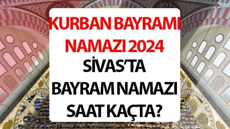 SİVAS BAYRAM NAMAZI SAATİ 2024: Sivas bayram namazı saat kaçta 2024 Diyanet Sivas Kurban Bayramı namaz saati