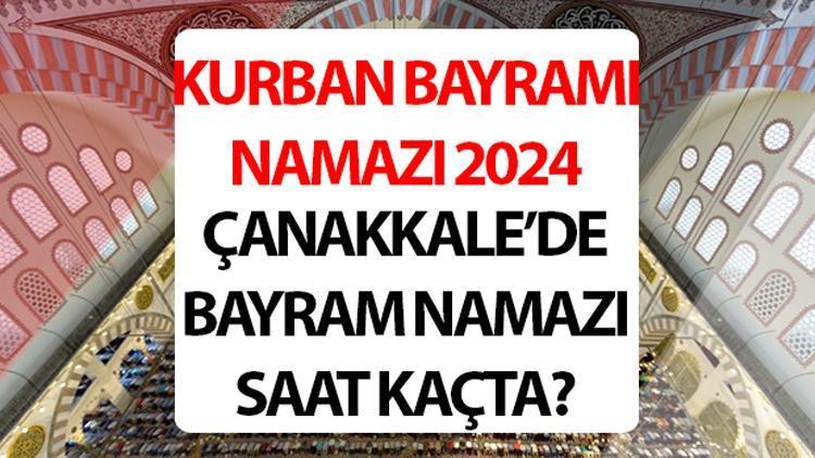 ÇANAKKALE BAYRAM NAMAZI SAATİ 2024: Çanakkale bayram namazı saat kaçta 2024 Diyanet Çanakkale Kurban Bayramı namaz saati