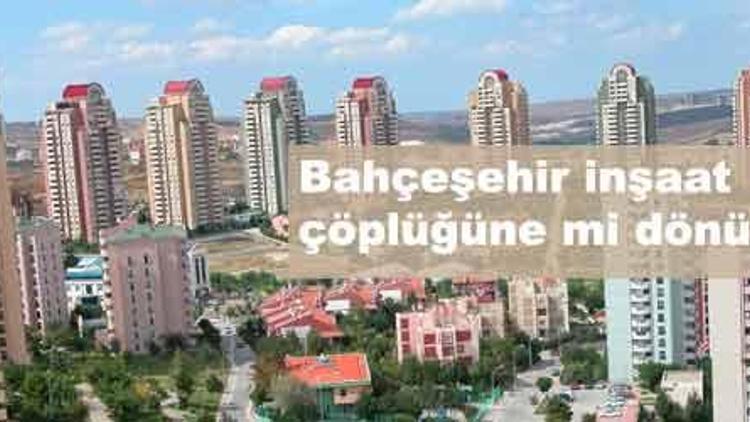 Bol arsa ilgiyi artırdı Bahçeşehir inşaat çöplüğüne mi dönüyor