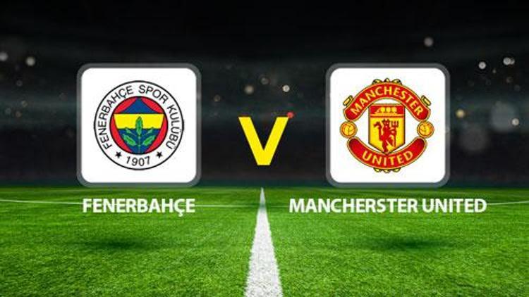 FENERBAHÇE MANCHESTER UNITED MAÇI CANLI YAYIN || Muhtemel 11ler belli oldu Fenerbahçe Manchester United maçı ne zaman, saat kaçta hangi kanalda