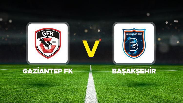 Gaziantep FK - Başakşehir maçı ne zaman saat kaçta hangi kanalda Süper Lig Gaziantep FK Başakşehir muhtemel 11ler