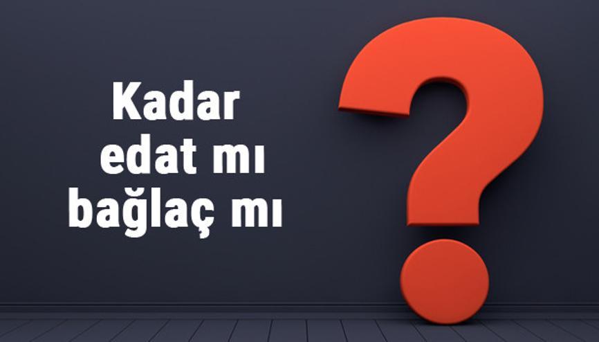 Kadar edat mı bağlaç mı Hangisi olduğunu nasıl anlarız (TDK)