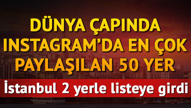 Dünya çapında instagramda paylaşılan 50 yer İstanbuldan da 2 yer listeye girdi