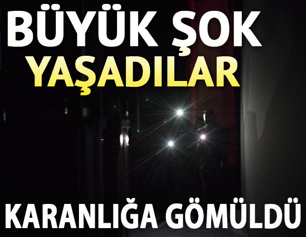 Büyük şok yaşadılar Karanlığa gömüldü