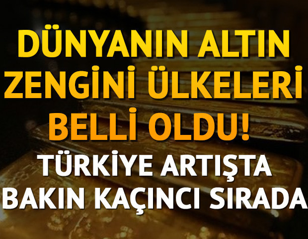 Dünyanın altın zengini ülkeleri belli oldu Türkiye artışta bakın kaçıncı sırada...