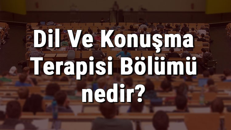 Dil Ve Konuşma Terapisi Bölümü nedir ve mezunu ne iş yapar? Bölümü olan ...