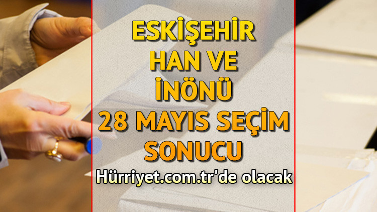 Eskişehir Han ve İnönü Cumhurbaşkanlığı 28 Mayıs (2.tur) 2023 seçim sonuçları Hürriyet.com.tr'de olacak