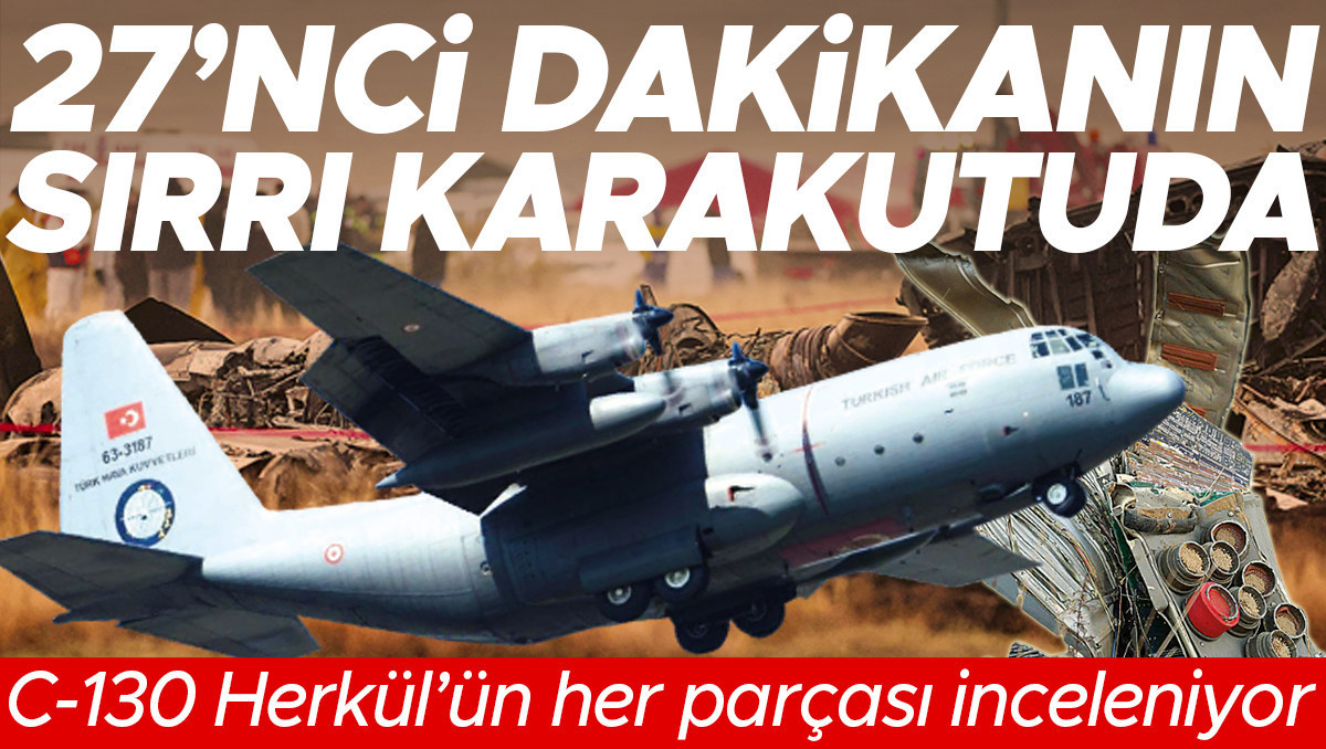 27’nci dakikanın sırrı karakutuda! C-130 Herkül’ün her parçası inceleniyor