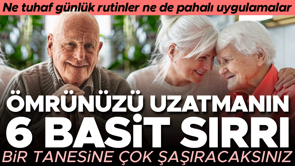 Ne tuhaf günlük rutinler ne de pahalı uygulamalar... Ömrünüzü uzatmanın 6 basit sırrı! Bir tanesine çok şaşıracaksınız