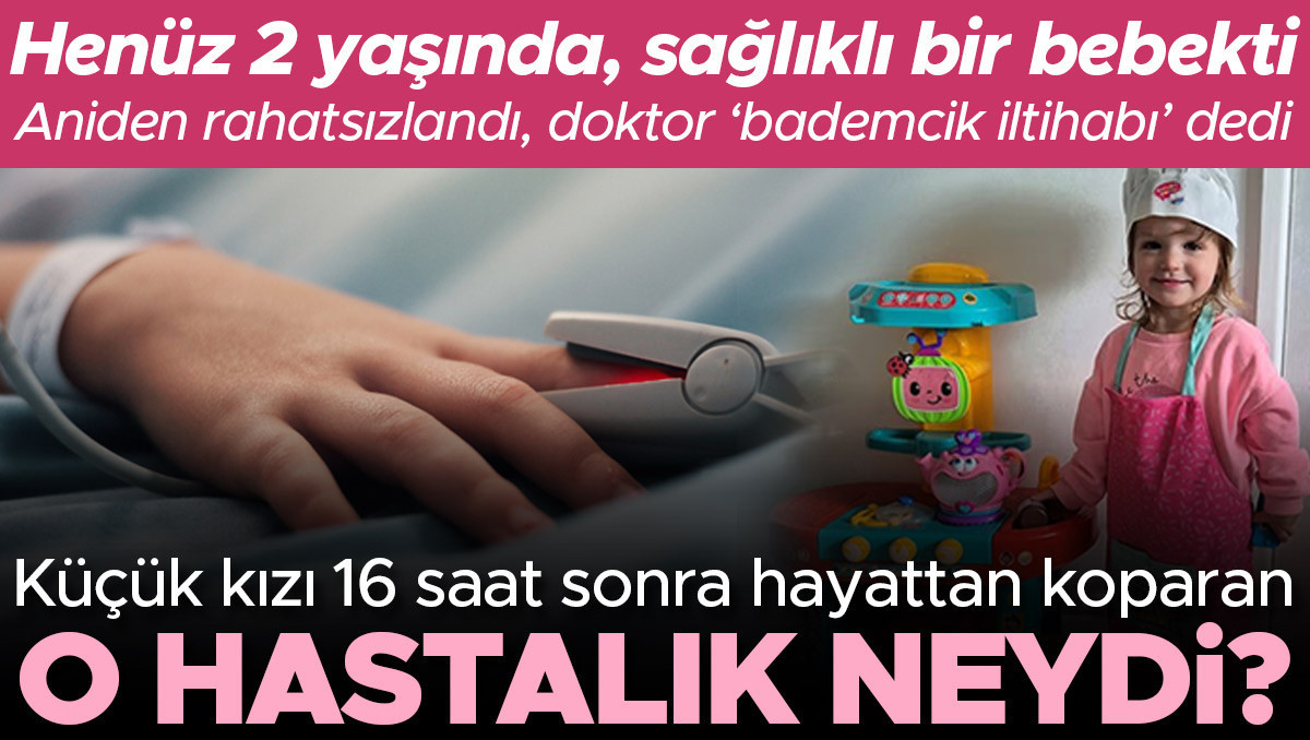 Henüz 2 yaşında, sağlıklı bir bebekti... Aniden rahatsızlandı, doktor 'bademcik iltihabı' dedi | Küçük kızı 16 saat sonra hayattan koparan o hastalık neydi?