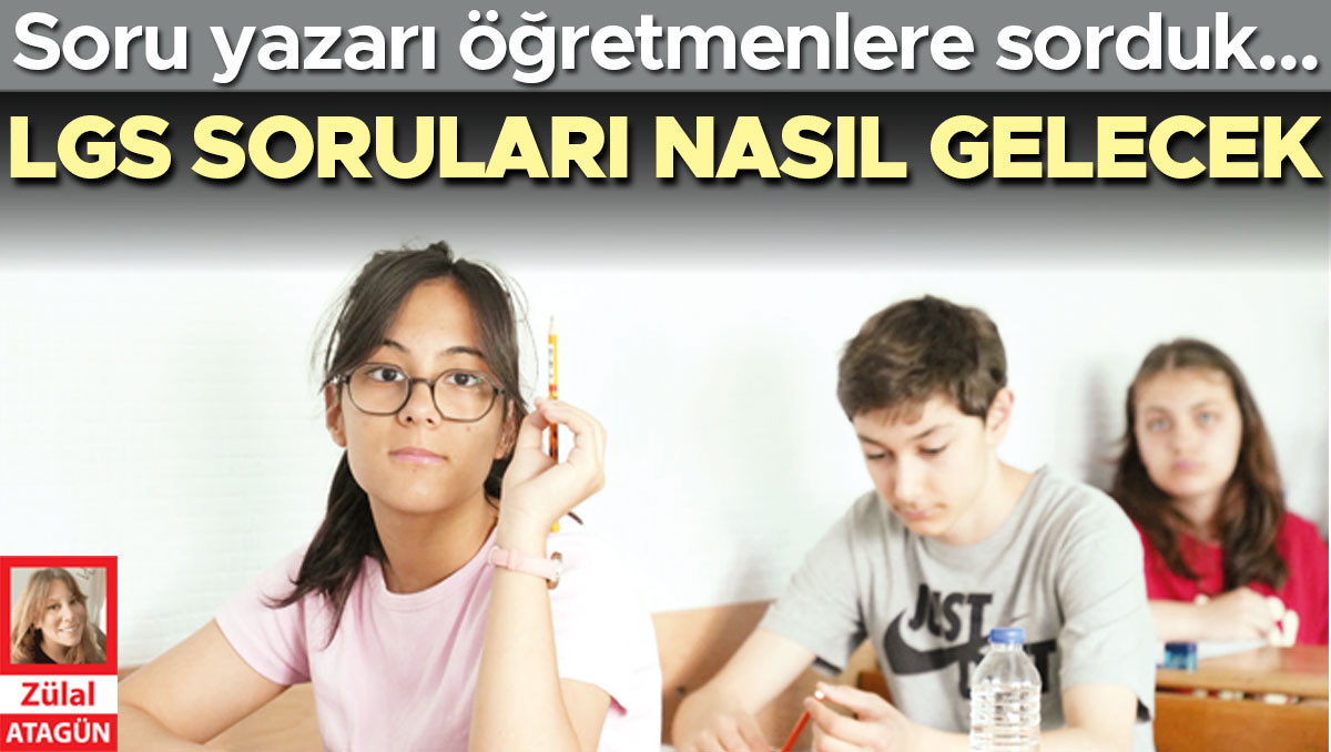 Soru yazarlarına sorduk… LGS soruları nasıl gelecek