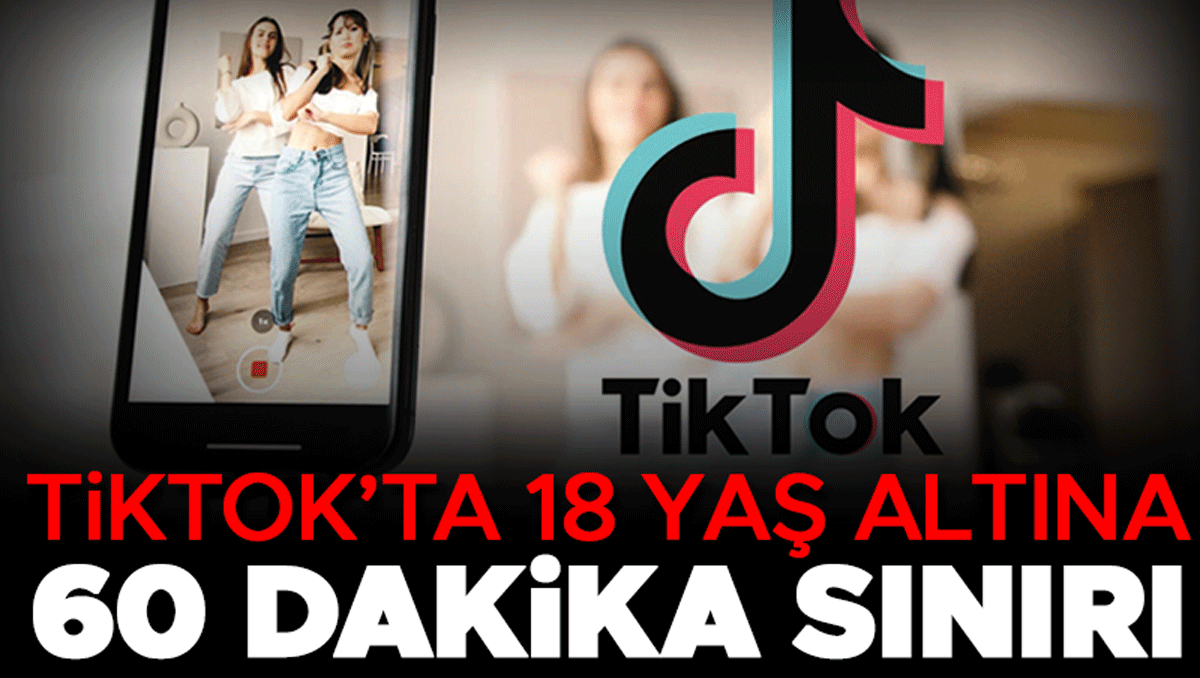 TİKTOK’ta 18 yaş altına 60 dakika sınırı