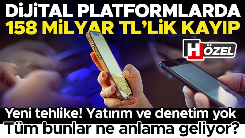 Dijital platformlarda 158 milyar liralık kayıp! Yatırım ve denetim yok... ‘Bu bir milli güvenlik meselesi’